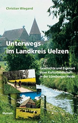 Unterwegs im Landkreis Uelzen: Geschichte und Eigenart einer Kulturlandschaft in der Lüneburger Heide von Husum Verlag