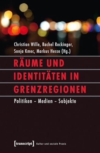 Räume und Identitäten in Grenzregionen: Politiken - Medien - Subjekte (Kultur und soziale Praxis) von Transcript Verlag