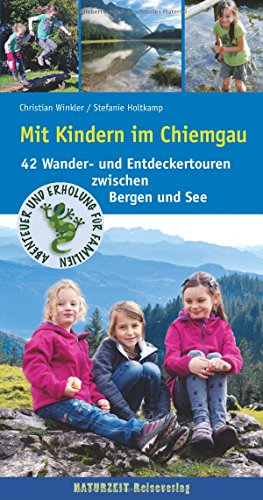 Mit Kindern im Chiemgau: 42 Wander- und Entdeckertouren zwischen Bergen und See: 42 Wander- und Endeckertouren zwischen Bergen und Seen
