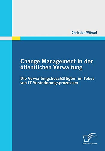 Change Management in der öffentlichen Verwaltung: Die Verwaltungsbeschäftigten im Fokus von It-Veränderungsprozessen von Diplomica Verlag