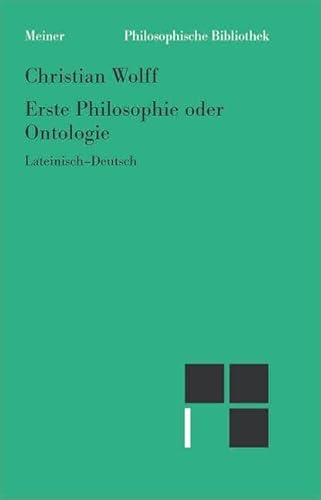 Erste Philosophie oder Ontologie: Nach wissenschaftlicher Methode behandelt, in der die Prinzipien der gesamten menschlichen Erkenntnis enthalten sind ... (Philosophische Bibliothek) von Meiner Felix Verlag GmbH