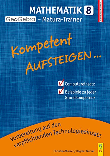 Kompetent Aufsteigen Mathematik 8 - GeoGebra Matura-Trainer: Vorbereitung auf den verpflichtenden Technologieeinsatz (Aufsteigen: Lernhilfen für HS/AHS Unterstufe und AHS Oberstufe) von G & G KINDER- U. JUGENDBUCH
