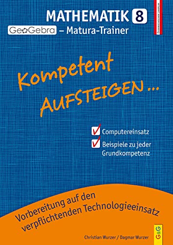 Kompetent Aufsteigen Mathematik 8 - GeoGebra Matura-Trainer: Vorbereitung auf den verpflichtenden Technologieeinsatz (Aufsteigen: Lernhilfen für HS/AHS Unterstufe und AHS Oberstufe) von G & G Verlagsgesellschaft