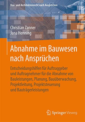 Abnahme im Bauwesen nach Ansprüchen: Entscheidungshilfen für Auftraggeber und Auftragnehmer für die Abnahme von Bauleistungen, Planung, ... (Bau- und Architektenrecht nach Ansprüchen) von Springer