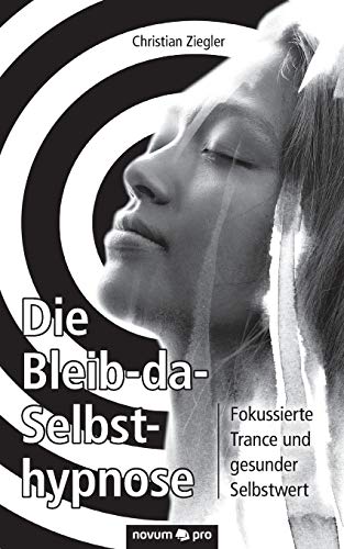 Die Bleib-da-Selbsthypnose: Fokussierte Trance und gesunder Selbstwert von novum publishing gmbh