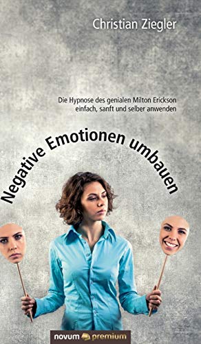 Negative Emotionen umbauen: Die Hypnose des genialen Milton Erickson einfach, sanft und selber anwenden Negative Emotionen umbauen: Die Hypnose des genialen Milton Erickson einfach, sanft und selber anwenden