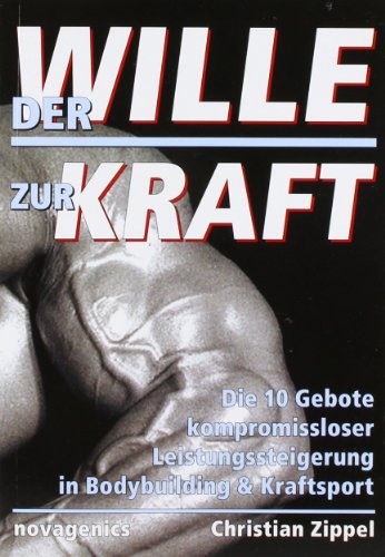 Der Wille zur Kraft: Die 10 Gebote kompromissloser Leistungssteigerung in Bodybuilding & Kraftsport: Die zehn Gebote kompromissloser Leistungssteigerung in Bodybuilding und Kraftsport von Novagenics