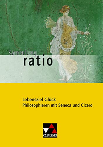 Sammlung ratio / Lebensziel Glück: Die Klassiker der lateinischen Schullektüre / Philosophieren mit Seneca und Cicero: Texte von Seneca und Cicero ... Die Klassiker der lateinischen Schullektüre)