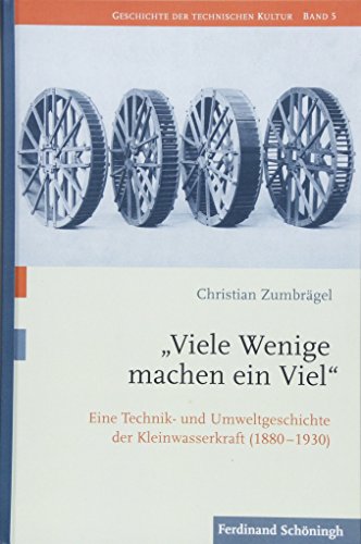 „Viele Wenige machen ein Viel”: Eine Technik- und Umweltgeschichte der Kleinwasserkraft (1880–1930) (Geschichte der technischen Kultur) von Brill Schöningh / Brill Schöningh