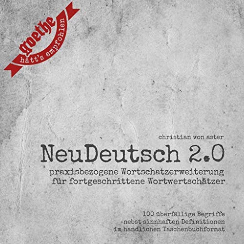 NeuDeutsch 2.0.Vol.1: Praxisbezogene Wortschatzerweiterung für fortgeschrittene Wortwertschätzer. 100 überfällige Begriffe ... Goethe hätt's empfohlen
