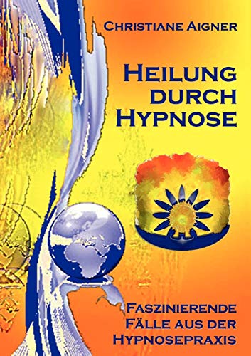Heilung durch Hypnose: Faszinierende Fälle aus der Hypnosepraxis von Books on Demand GmbH