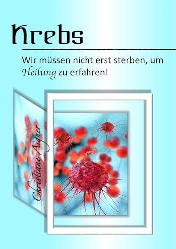 Krebs - Wir müssen nicht erst sterben, um Heilung zu erfahren! von Books on Demand GmbH