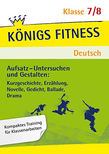 Aufsatz - Untersuchen und Gestalten: Kurzgeschichte, Erzählung, Novelle, Gedicht, Ballade, Drama. Deutsch Klasse 7/8.: In vier Lernschritten zur guten ... Training, Kompetenzcheck (Königs Fitness)