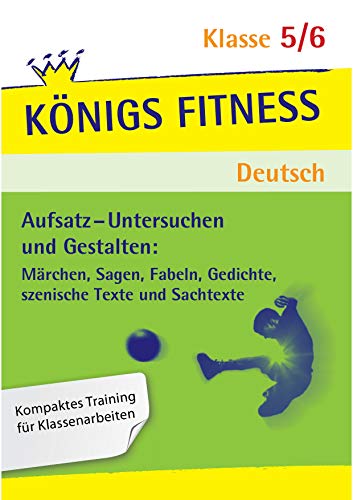 Königs Fitness: Aufsatz – Untersuchen und Gestalten – Klasse 5/6 – Deutsch: Märchen, Sagen, Fabeln, Gedichte, Szenische Texte und Sachtexte - In vier ... im Untersuchen und Gestalten von Texten! von C. Bange Verlag