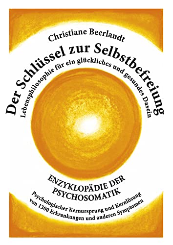 Der Schlüssel zur Selbstbefreiung: Enzyklopädie der Psychosomatik - Psychologischer Kernursprung und Kernlösung von 1300 Erkrankungen und anderen ... für ein glückliches und gesundes Dasein