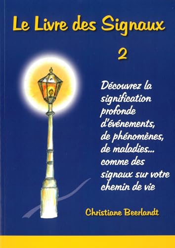Le Livre des Signaux 2: Découvrez la signification profonde d'événements, de phénomènes, de maladies, ... comme des signeaux sur votre chemin de vie Le Livre des Signaux 2: Découvrez la signification profonde d'événements, de phénomènes, de maladies, ... comme des signeaux sur votre chemin de vie