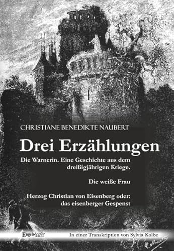 Drei Erzählungen von Christiane Benedikte Naubert in einer Transkription von Sylvia Kolbe: Die Warnerin. Eine Geschichte aus dem dreißigjährigen ... von Eisenberg oder: das eisenberger Gespenst Drei Erzählungen von Christiane Benedikte Naubert in einer Transkription von Sylvia Kolbe: Die Warnerin. Eine Geschichte aus dem dreißigjährigen ... von Eisenberg oder: das eisenberger Gespenst