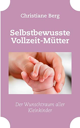 Selbstbewusste Vollzeit-Mütter: Der Wunschtraum aller Kleinkinder von Books on Demand