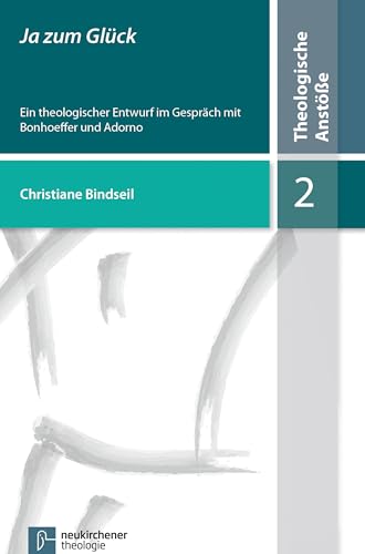 Ja zum Glück: Ein theologischer Entwurf im Gespräch mit Bonhoeffer und Adorno (Theologische Anstöße)
