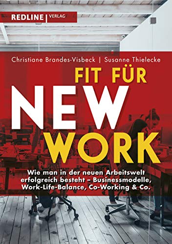 Fit für New Work: Wie man in der neuen Arbeitswelt erfolgreich besteht - Businessmodelle, Work-Life-Balance, Co-Working & Co. von Redline Verlag