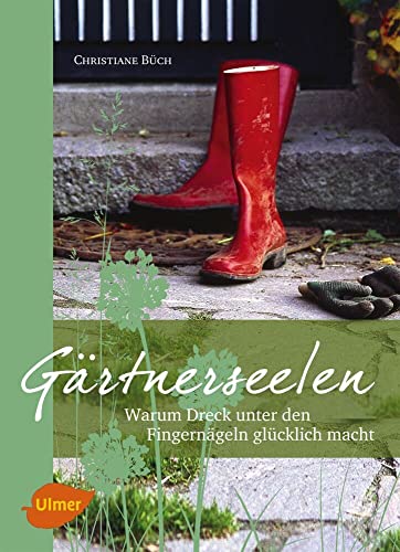 Gärtnerseelen: Warum Dreck unter den Fingernägeln glücklich macht von Ulmer Eugen Verlag