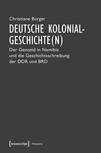 Deutsche Kolonialgeschichte(n): Der Genozid in Namibia und die Geschichtsschreibung der DDR und BRD (Histoire) von Transcript Verlag
