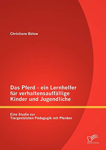 Das Pferd - ein Lernhelfer für verhaltensauffällige Kinder und Jugendliche: Eine Studie zur Tiergestützten Pädagogik mit Pferden von Diplomica Verlag