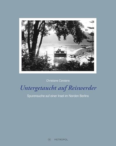 Untergetaucht auf Reiswerder: Hilfe für jüdische Verfolgte im Norden Berlins: Spurensuche auf einer Insel im Norden Berlins