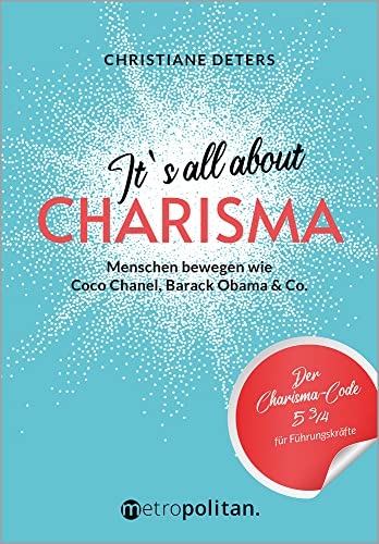 It's all about CHARISMA: Menschen bewegen wie Coco Chanel, Barack Obama & Co.; Der Charisma-Code 5 3/4 für Führungskräfte (metropolitan Bücher)
