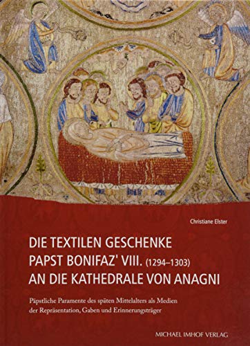 Die Textilen Geschenke Papst Bonifaz' VIII. (1294-1303) an die Kathedrale von Anagni (Studien zur internationalen Architektur- und Kunstgeschichte)