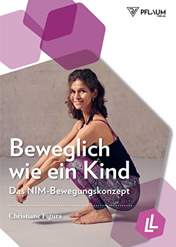 Beweglich wie ein Kind: Das NIM-Bewegungskonzept. Funktionales Training aus Pilates, Spiraldynamik und Natural Movement für jedes Alter. Mehr Lebensqualität durch individuelle Trainingskonzepte!