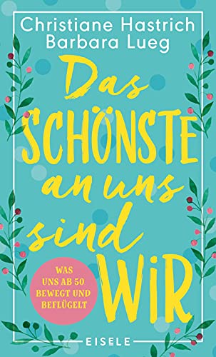 Das Schönste an uns sind wir: Was uns ab fünfzig bewegt und beflügelt | Ein Buch über die Generation Babyboomer, das Lust auf Neuanfänge und Veränderung macht