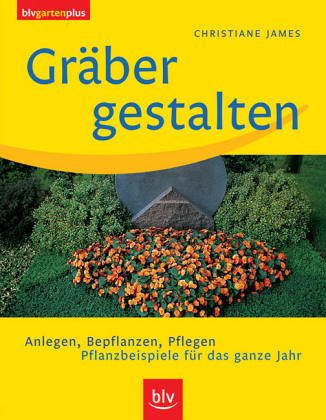 Gräber gestalten: Anlegen, Bepflanzen, Pflegen. Pflanzbeispiele für das ganze Jahr von BLV Buchverlag