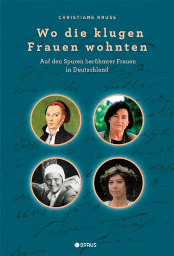 Wo die klugen Frauen wohnten: Auf den Spuren berühmter Frauen in Deutschland