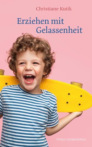 Erziehen mit Gelassenheit: Zwölf Kraftquellen für das Familienleben von Freies Geistesleben GmbH