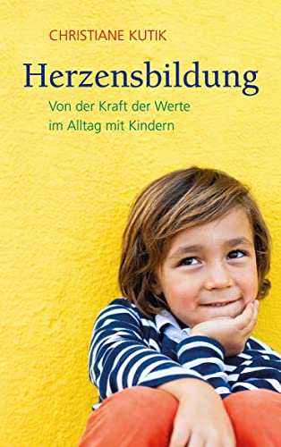 Herzensbildung: Von der Kraft der Werte im Alltag mit Kindern