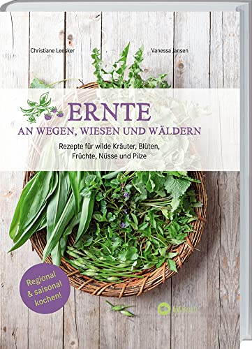 Ernte an Wegen, Wiesen und Wäldern: Rezepte für wilde Kräuter, Blüten, Früchte, Nüsse und Pilze. Kochbuch mit Wildkräutern und Wildpflanzen zum Essen und Genießen mit vielen vegetarischen Gerichten von LV.Buch