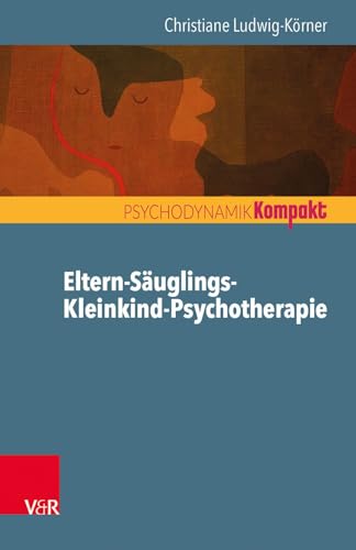 Eltern-Säuglings-Kleinkind-Psychotherapie (Psychodynamik kompakt) von Vandenhoeck + Ruprecht