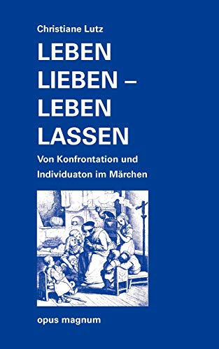 Leben lieben - leben lassen: Von Konfrontation und Individuaton im Märchen: Von Konfrontation und Individuation im Märchen