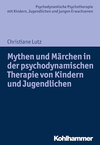 Mythen und Märchen in der psychodynamischen Therapie von Kindern und Jugendlichen (Psychodynamische Psychotherapie mit Kindern, Jugendlichen und ... Praxis und Anwendungen im 21. Jahrhundert) von Kohlhammer
