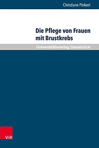 Die Pflege von Frauen mit Brustkrebs: Balancieren zwischen Bedürfnisorientierung und professionellem Selbstverständnis (Pflegewissenschaft Und Pflegebildung) von V&R unipress