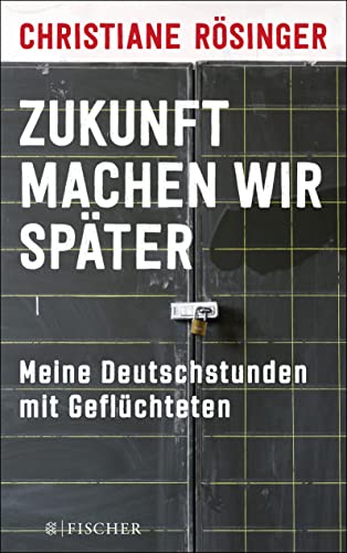Zukunft machen wir später: Meine Deutschstunden mit Geflüchteten von FISCHER Taschenbuch