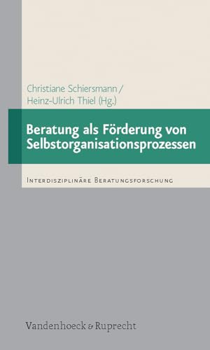 Beratung als Förderung von Selbstorganisationsprozessen: Empirische Studien zur Beratung von Personen und Organisationen auf der Basis der Synergetik (Interdisziplinäre Beratungsforschung, Band 5)