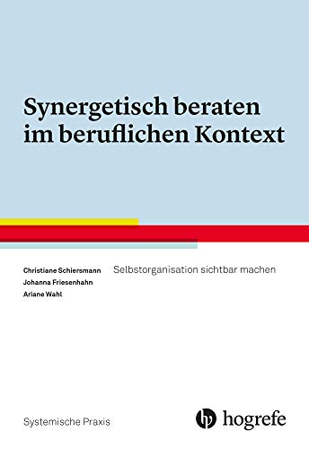 Synergetisch beraten im beruflichen Kontext: Selbstorganisation sichtbar machen (Systemische Praxis) von Hogrefe Verlag GmbH + Co.