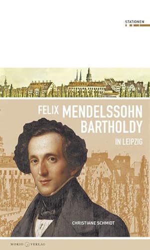 Felix Mendessohn Bartholdy in Leipzig (Stationen Band 12)