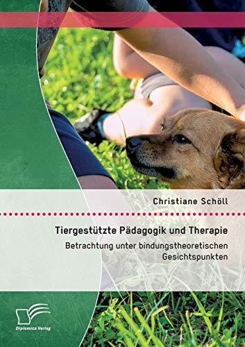 Tiergestützte Pädagogik und Therapie: Betrachtung unter bindungstheoretischen Gesichtspunkten von Diplomica Verlag