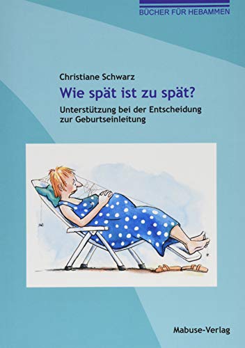 Wie spät ist zu spät? Unterstützung bei der Entscheidung zur Geburtseinleitung (Bücher für Hebammen)