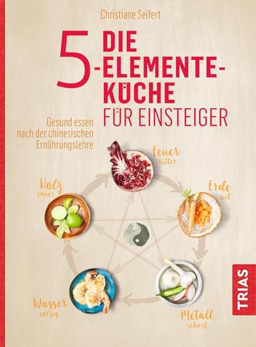Die 5-Elemente-Küche für Einsteiger: Gesund essen nach der chinesischen Ernährungslehre von Trias