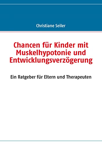 Chancen für Kinder mit Muskelhypotonie und Entwicklungsverzögerung: Ein Ratgeber für Eltern und Therapeuten Chancen für Kinder mit Muskelhypotonie und Entwicklungsverzögerung: Ein Ratgeber für Eltern und Therapeuten
