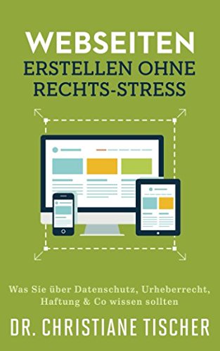 Webseiten erstellen ohne Rechts-Stress: Was Sie über Datenschutz, Urheberrecht, Haftung & Co wissen sollten (Online-Business ohne Rechts-Stress, Band 1)